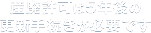 産業廃棄物収集運搬業許可は許可は5年後の更新手続きが必要です