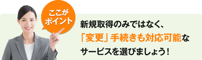 新規許可取得のみではなく、「変更」手続きも対応可能なサービスを選びましょう！